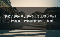 英超这场比赛，连续进攻未果之后成了转折点，数据回看印证了判断