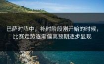 巴萨对阵中，补时阶段刚开始的时候，比赛走势逐渐偏离预期逐步显现