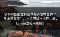 多特对斯图加特泰尔齐奇发布会称“反击是武器”，吉拉西替补梅开二度，kaiyun直播间刷666