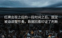红牌出现之后的一段时间之后，国足被迫调整节奏，数据回看印证了判断