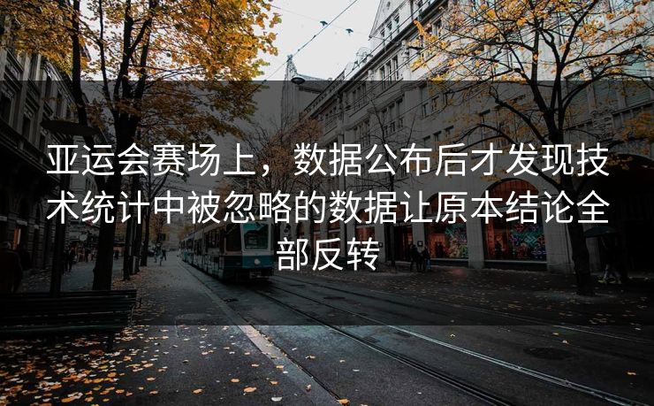 亚运会赛场上，数据公布后才发现技术统计中被忽略的数据让原本结论全部反转  第1张