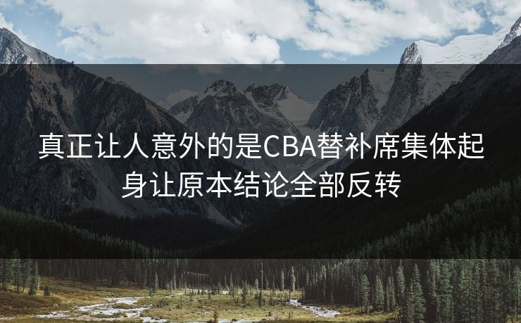 真正让人意外的是CBA替补席集体起身让原本结论全部反转  第1张