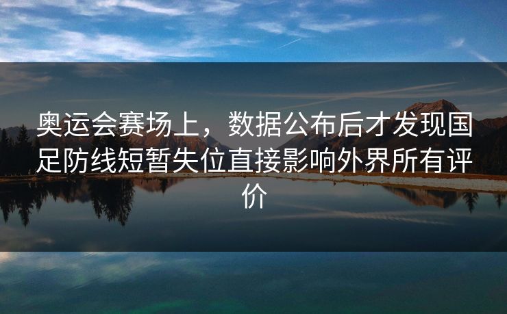 奥运会赛场上，数据公布后才发现国足防线短暂失位直接影响外界所有评价  第1张