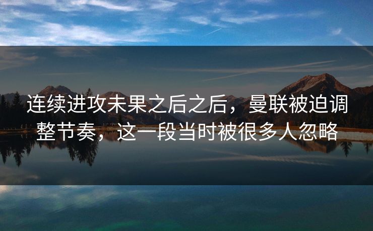 连续进攻未果之后之后，曼联被迫调整节奏，这一段当时被很多人忽略  第1张
