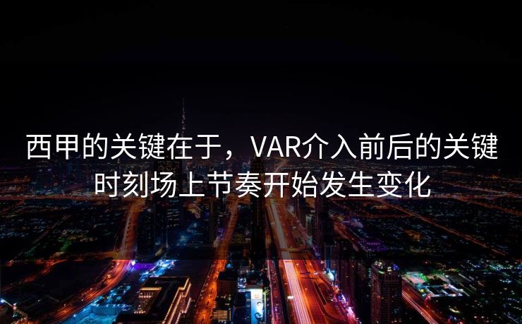 西甲的关键在于，VAR介入前后的关键时刻场上节奏开始发生变化