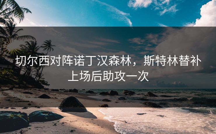 切尔西对阵诺丁汉森林，斯特林替补上场后助攻一次  第1张
