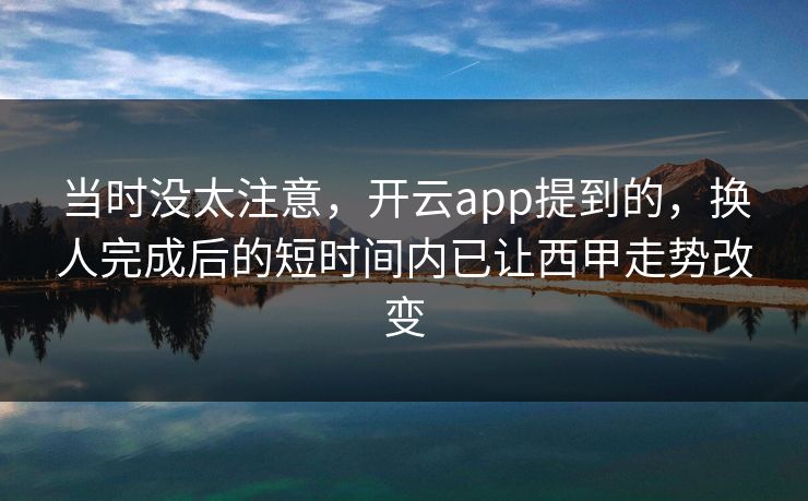 当时没太注意，开云app提到的，换人完成后的短时间内已让西甲走势改变  第1张