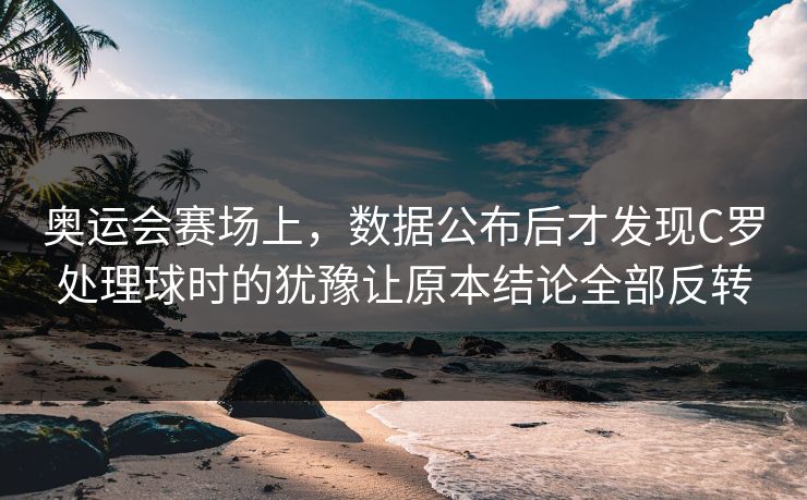奥运会赛场上，数据公布后才发现C罗处理球时的犹豫让原本结论全部反转  第1张