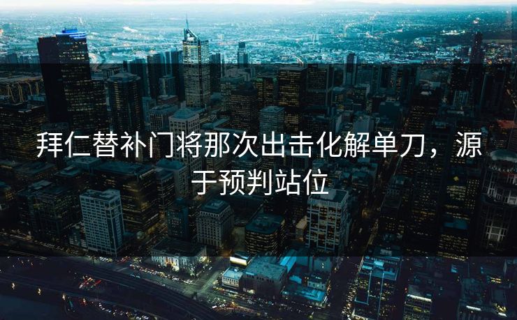 拜仁替补门将那次出击化解单刀，源于预判站位  第1张