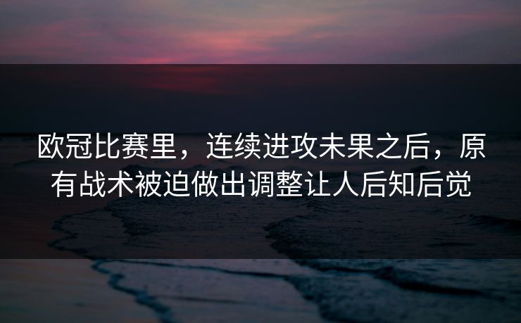 欧冠比赛里，连续进攻未果之后，原有战术被迫做出调整让人后知后觉  第1张