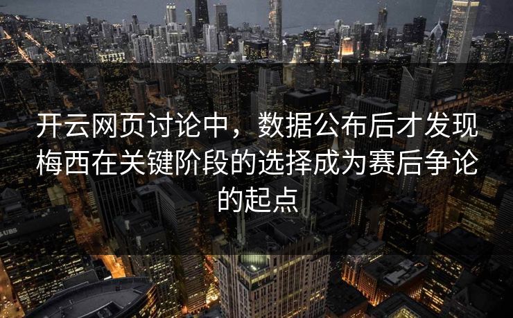 开云网页讨论中，数据公布后才发现梅西在关键阶段的选择成为赛后争论的起点  第1张