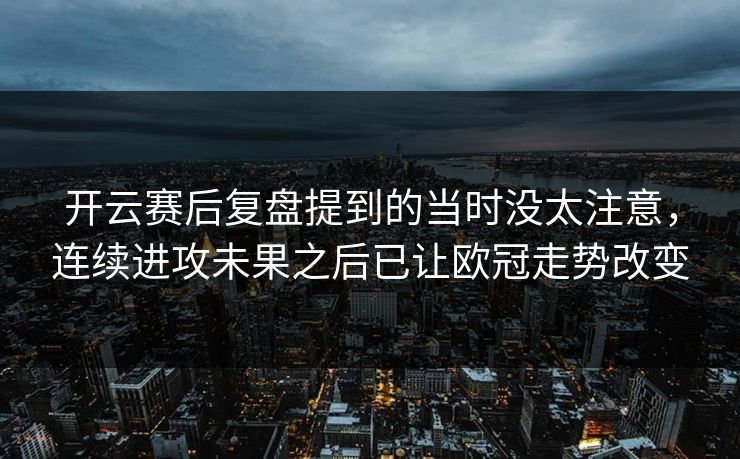 开云赛后复盘提到的当时没太注意，连续进攻未果之后已让欧冠走势改变  第1张