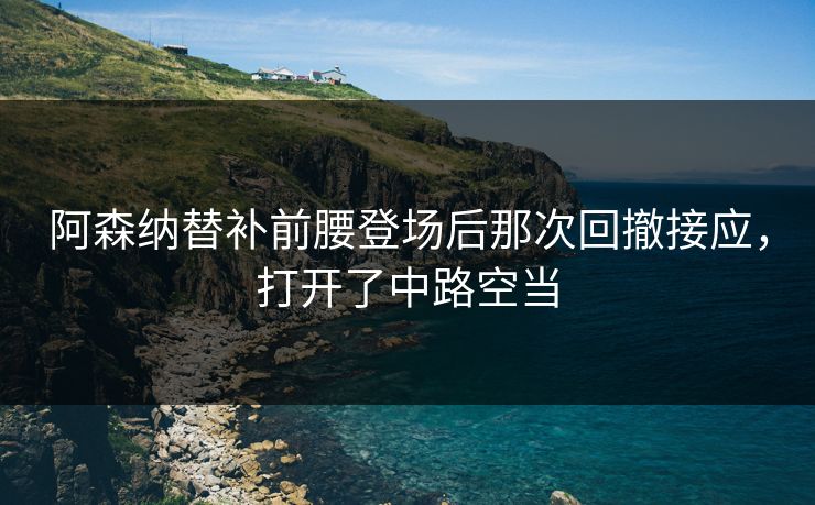 阿森纳替补前腰登场后那次回撤接应，打开了中路空当  第1张