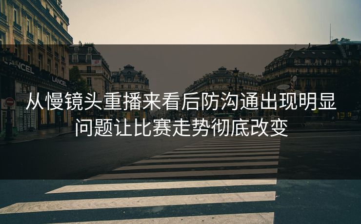 从慢镜头重播来看后防沟通出现明显问题让比赛走势彻底改变  第1张