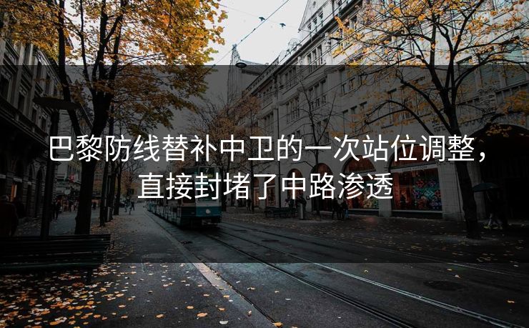 巴黎防线替补中卫的一次站位调整，直接封堵了中路渗透  第1张