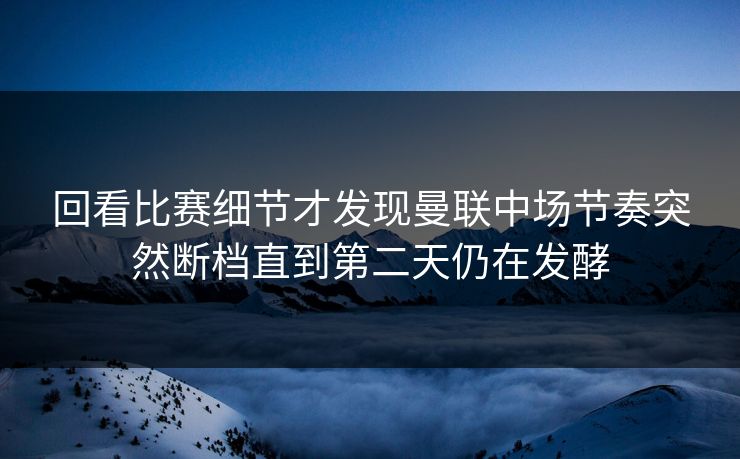 回看比赛细节才发现曼联中场节奏突然断档直到第二天仍在发酵  第1张