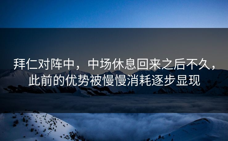 拜仁对阵中，中场休息回来之后不久，此前的优势被慢慢消耗逐步显现  第1张