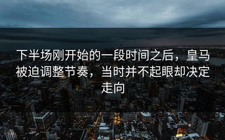 下半场刚开始的一段时间之后，皇马被迫调整节奏，当时并不起眼却决定走向
