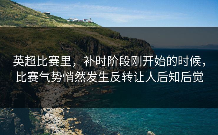 英超比赛里，补时阶段刚开始的时候，比赛气势悄然发生反转让人后知后觉  第1张