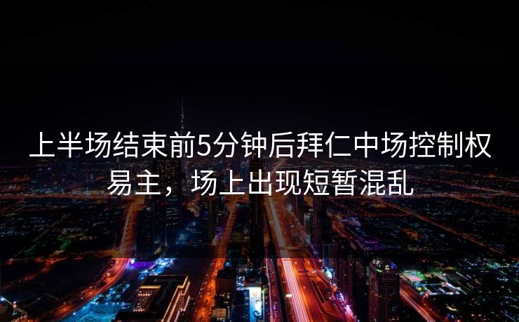 上半场结束前5分钟后拜仁中场控制权易主，场上出现短暂混乱  第1张