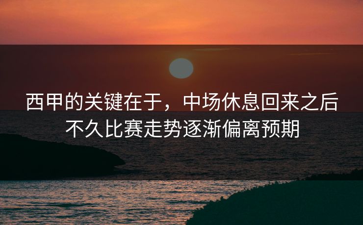 西甲的关键在于，中场休息回来之后不久比赛走势逐渐偏离预期  第1张
