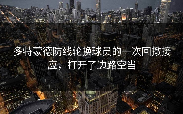多特蒙德防线轮换球员的一次回撤接应，打开了边路空当  第1张