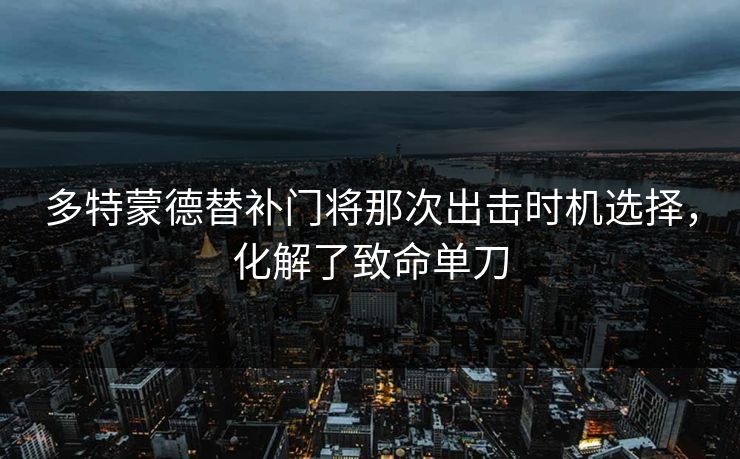 多特蒙德替补门将那次出击时机选择，化解了致命单刀  第1张