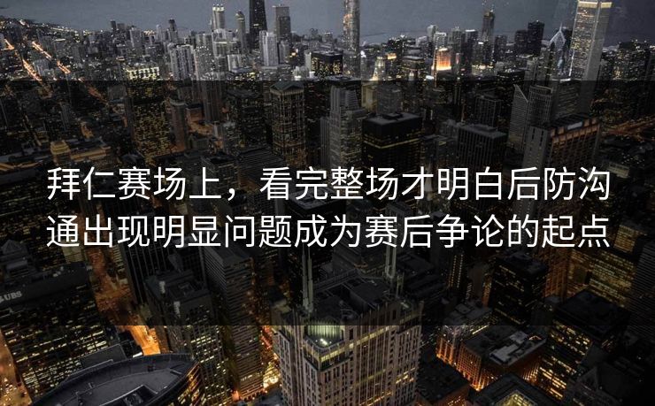 拜仁赛场上，看完整场才明白后防沟通出现明显问题成为赛后争论的起点  第1张