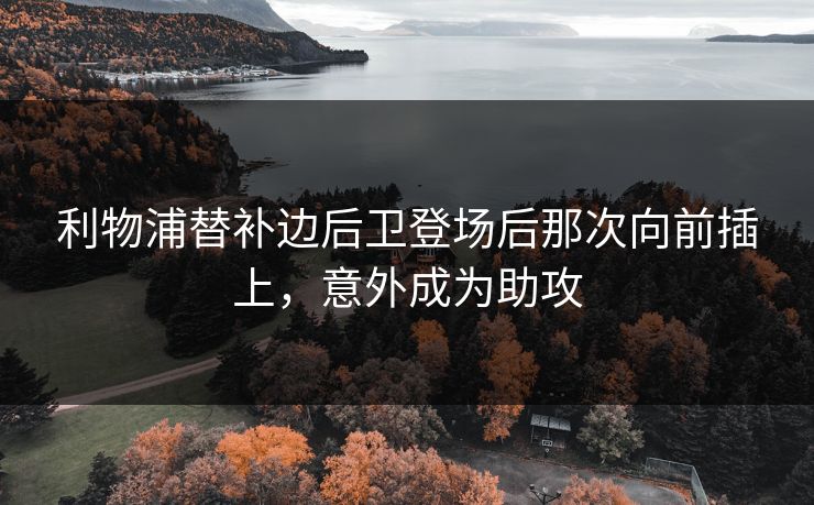利物浦替补边后卫登场后那次向前插上，意外成为助攻